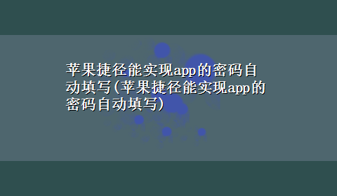 苹果捷径能实现app的密码自动填写(苹果捷径能实现app的密码自动填写)