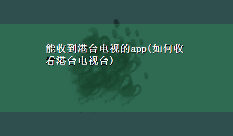 能收到港台电视的app(如何收看港台电视台)