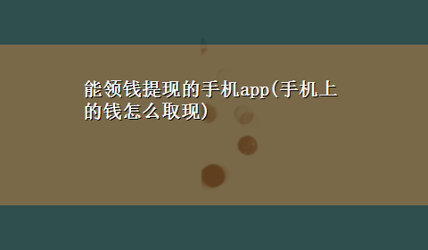 能领钱提现的手机app(手机上的钱怎么取现)