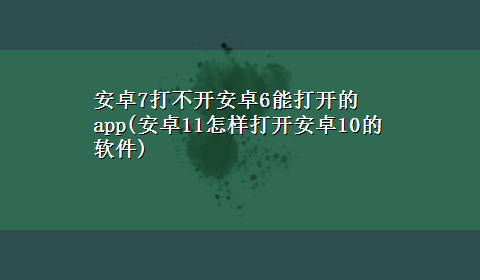 安卓7打不开安卓6能打开的app(安卓11怎样打开安卓10的软件)