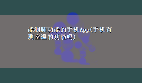 能测肺功能的手机App(手机有测室温的功能吗)