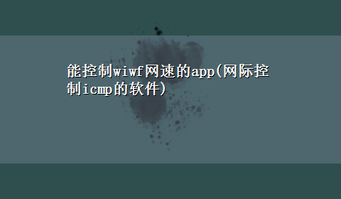 能控制wiwf网速的app(网际控制icmp的软件)