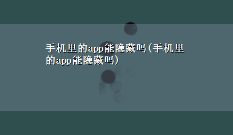 手机里的app能隐藏吗(手机里的app能隐藏吗)