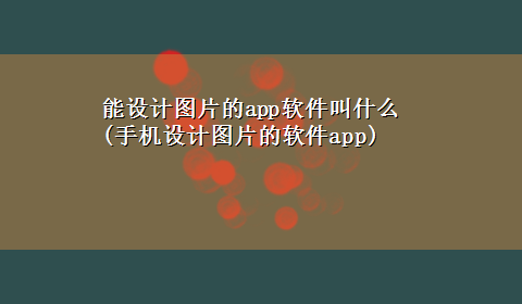 能设计图片的app软件叫什么(手机设计图片的软件app)