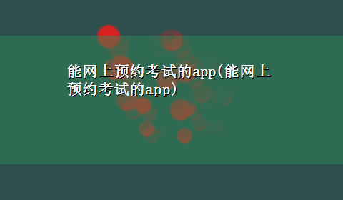 能网上预约考试的app(能网上预约考试的app)