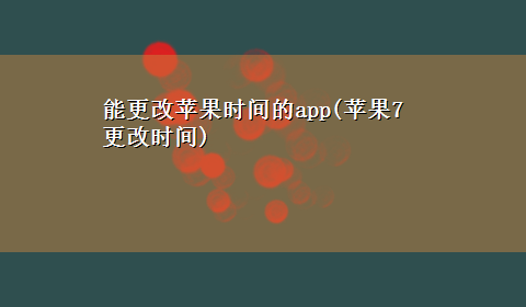 能更改苹果时间的app(苹果7更改时间)