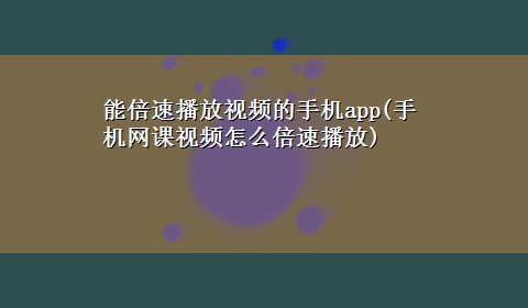 能倍速播放视频的手机app(手机网课视频怎么倍速播放)