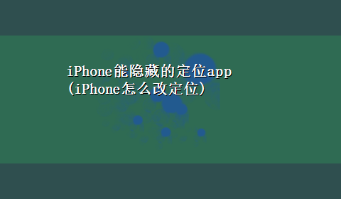 iPhone能隐藏的定位app(iPhone怎么改定位)