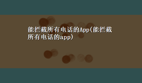 能拦截所有电话的App(能拦截所有电话的app)