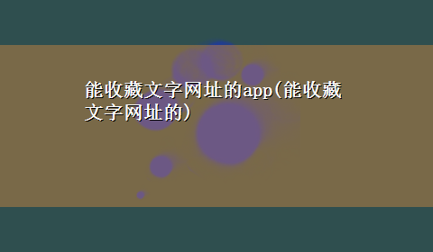 能收藏文字网址的app(能收藏文字网址的)