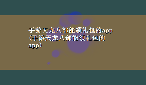 手游天龙八部能领礼包的app(手游天龙八部能领礼包的app)