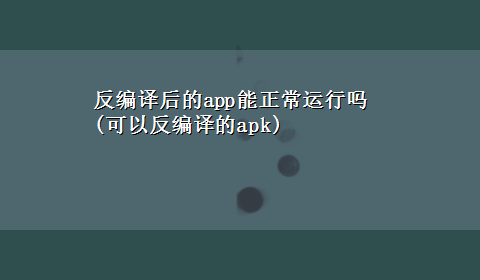 反编译后的app能正常运行吗(可以反编译的apk)