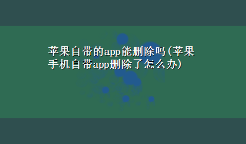 苹果自带的app能删除吗(苹果手机自带app删除了怎么办)