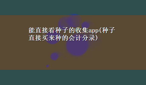 能直接看种子的收集app(种子直接买来种的会计分录)