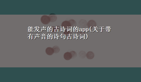 能发声的古诗词的app(关于带有声音的诗句古诗词)