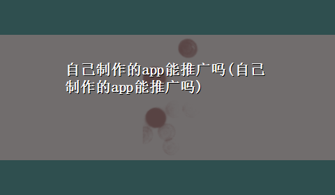 自己制作的app能推广吗(自己制作的app能推广吗)