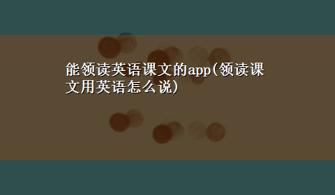 能领读英语课文的app(领读课文用英语怎么说)