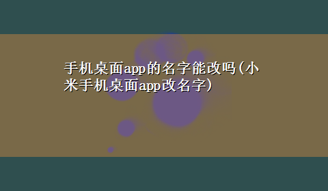 手机桌面app的名字能改吗(小米手机桌面app改名字)