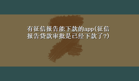 有征信报告能下款的app(征信报告贷款审批是已经下款了?)