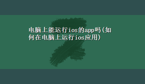 电脑上能运行ios的app吗(如何在电脑上运行ios应用)