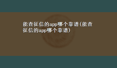 能查征信的app哪个靠谱(能查征信的app哪个靠谱)