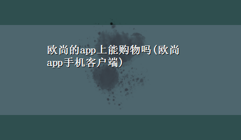 欧尚的app上能购物吗(欧尚app手机客户端)