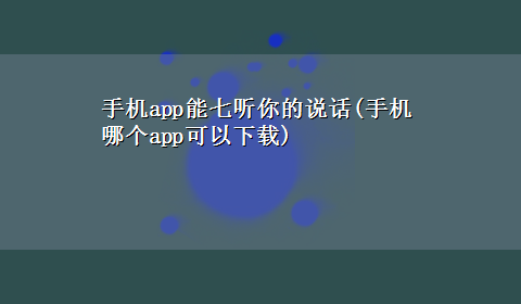 手机app能七听你的说话(手机哪个app可以x-z)