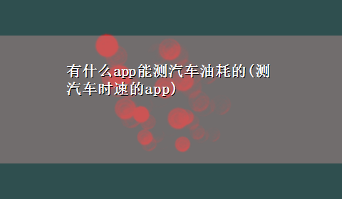 有什么app能测汽车油耗的(测汽车时速的app)