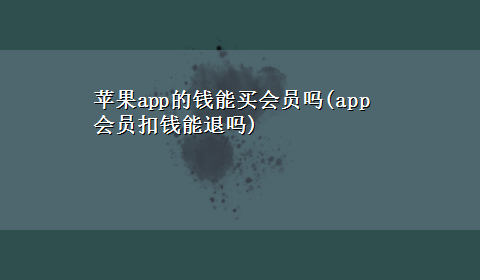 苹果app的钱能买会员吗(app会员扣钱能退吗)