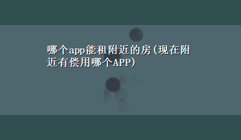 哪个app能租附近的房(现在附近有偿用哪个APP)