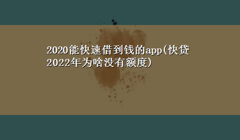 2020能快速借到钱的app(快贷2022年为啥没有额度)