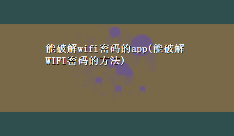 能破解wifi密码的app(能破解WIFI密码的方法)