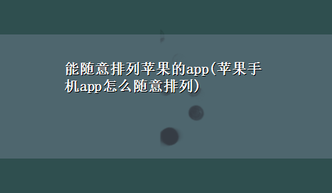 能随意排列苹果的app(苹果手机app怎么随意排列)