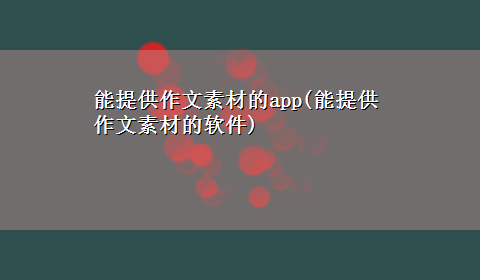 能提供作文素材的app(能提供作文素材的软件)