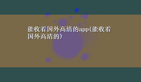 能收看国外高清的app(能收看国外高清的)