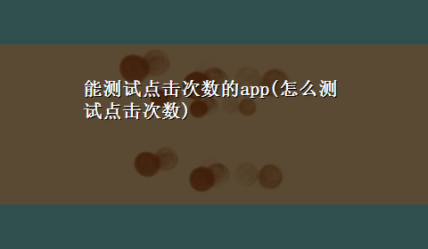 能测试点击次数的app(怎么测试点击次数)