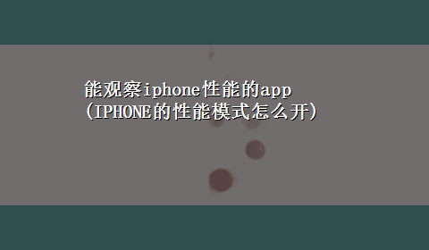 能观察iphone性能的app(IPHONE的性能模式怎么开)