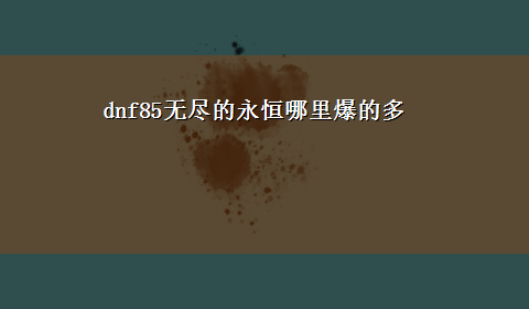 dnf85无尽的永恒哪里爆的多