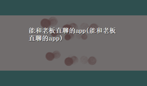 能和老板直聊的app(能和老板直聊的app)