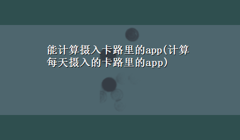 能计算摄入卡路里的app(计算每天摄入的卡路里的app)