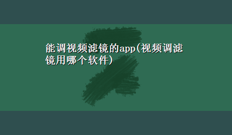 能调视频滤镜的app(视频调滤镜用哪个软件)