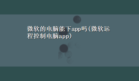 微软的电脑能下app吗(微软远程控制电脑app)