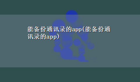 能备份通讯录的app(能备份通讯录的app)