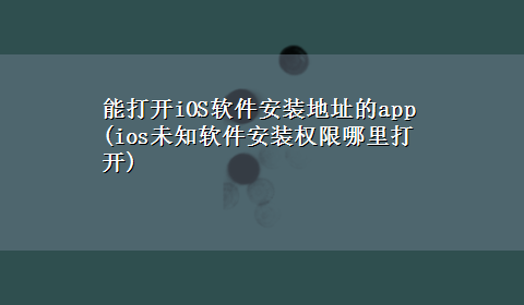 能打开iOS软件安装地址的app(ios未知软件安装权限哪里打开)