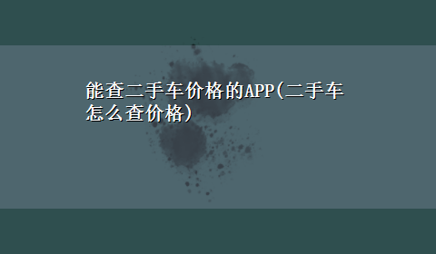 能查二手车价格的APP(二手车怎么查价格)