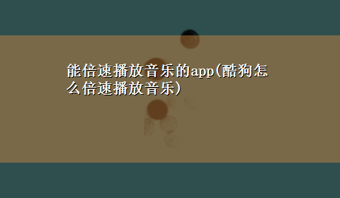 能倍速播放音乐的app(酷狗怎么倍速播放音乐)