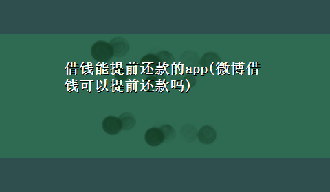 借钱能提前还款的app(微博借钱可以提前还款吗)