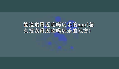 能搜索附近吃喝玩乐的app(怎么搜索附近吃喝玩乐的地方)