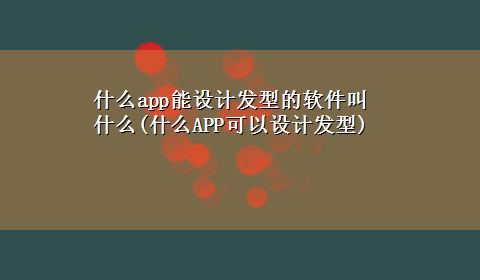 什么app能设计发型的软件叫什么(什么APP可以设计发型)