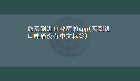 能买到进口啤酒的app(买到进口啤酒没有中文标签)